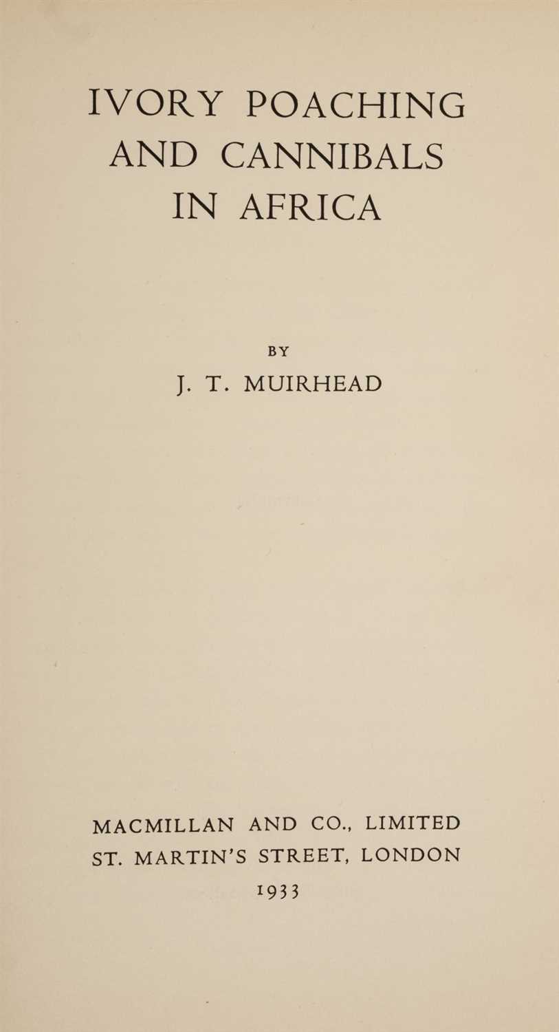 Lot 215 - Muirhead (J.T.) Ivory Poaching and Cannibals in Africa, 1st edition, 1933