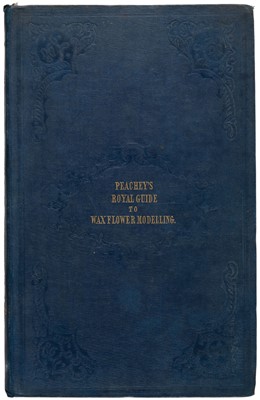 Lot 370 - Peachey (Emma). The Royal Guide to Wax Flower Modelling, 1st edition, 1851